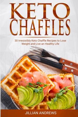 Keto Chaffles: 30 Irresistibly Keto Chaffle Recipes to Eat Healthy and Lose Weight