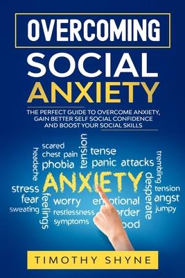 Overcoming Social Anxiety: The Perfect Guide to Overcome Anxiety, Gain Better Self Social Confidence and Boost Your Social Skills