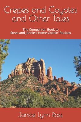 Crepes and Coyotes and Other Tales: The Companion Book to Steve and Jannie’’s Home Cookin’’ Recipes