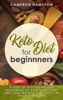 Keto diet for beginners: A step by step guide for beginners to ketogenic diet and lose weight fast with 120 healthy recipes