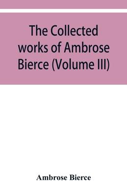 The collected works of Ambrose Bierce (Volume III)