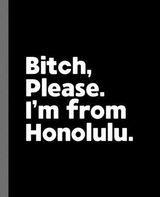 Bitch, Please. I’’m From Honolulu.: A Vulgar Adult Composition Book for a Native Honolulu, Hawaii HI Resident