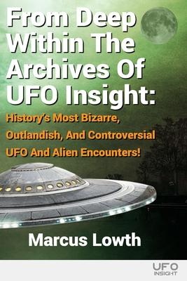 From Deep Within The Archives Of UFO Insight: History’’s Most Bizarre, Outlandish, And Controversial UFO And Alien Encounters!
