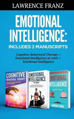 Emotional Intelligence: Includes 3 Manuscripts Cognitive Behavioral Therapy+ Emotional Intelligence at work+ Emotional Intelligence