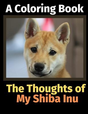 The Thoughts of My Shiba Inu: A Coloring Book