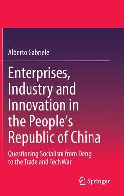 Enterprises, Industry and Innovation in the People’’s Republic of China: Questioning Socialism from Deng to the Trade and Tech War