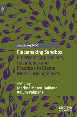 Placemaking Sandbox: Emergent Approaches, Techniques and Practices to Create More Thriving Places