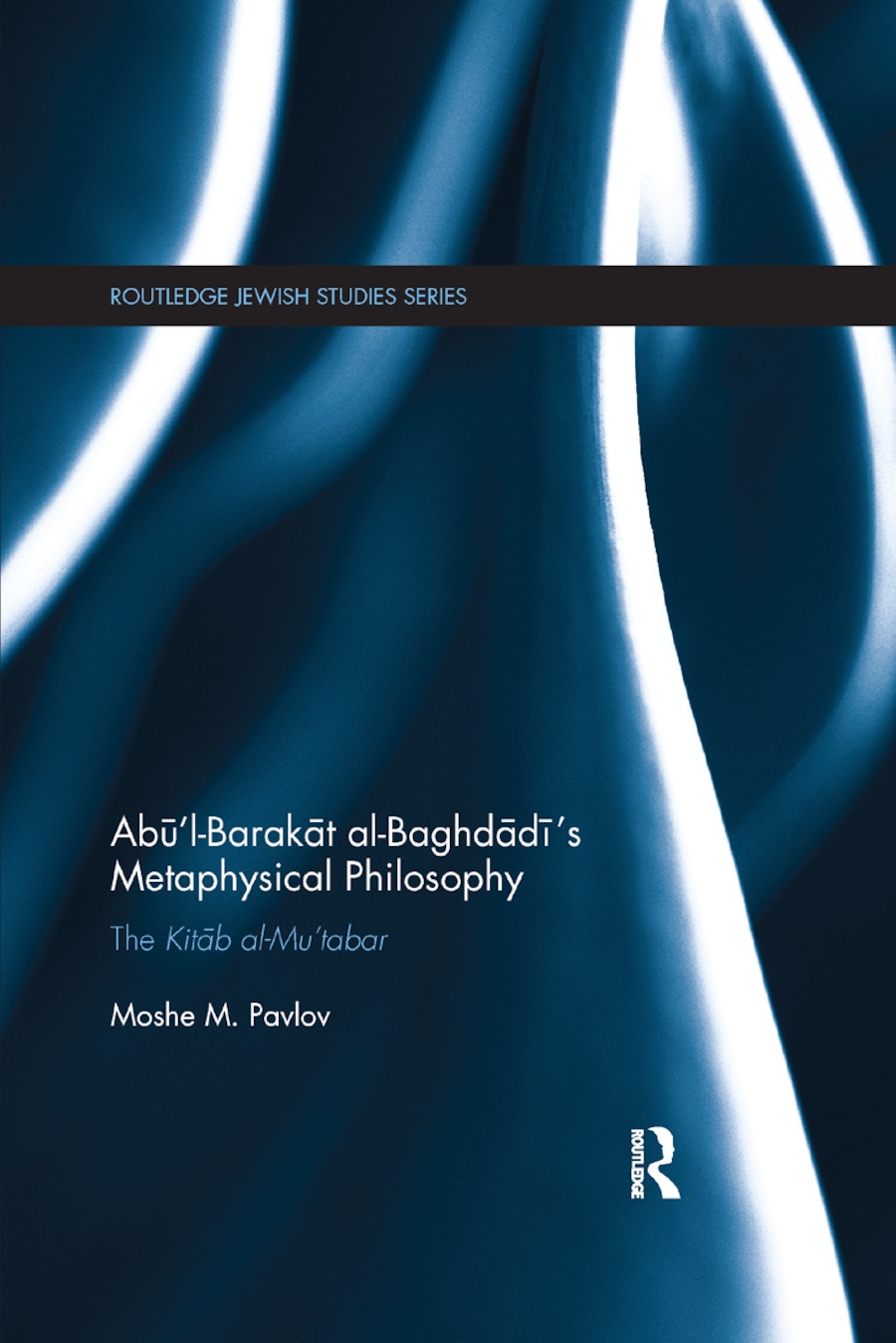 Abu�l-Barakat Al-Baghdadi�s Metaphysical Philosophy: The Kitab Al-Mu�tabar