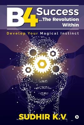 B4 Success...The Revolution Within: Develop Your Magical Instinct