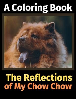The Reflections of My Chow Chow: A Coloring Book