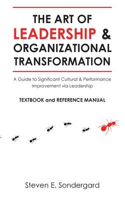 The Art of Leadership and Organizational Transformation: A Guide to Significant Cultural and Performance Improvement via Leadership