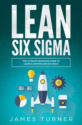 Lean Six Sigma: The Ultimate Advanced Guide to Learn & Master Lean Six Sigma