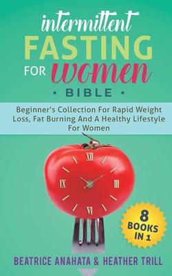 Intermittent Fasting for Women Bible: 8 BOOKS IN 1: Beginner’’s Collection For Rapid Weight Loss, Fat Burning And A Healthy Lifestyle For Women