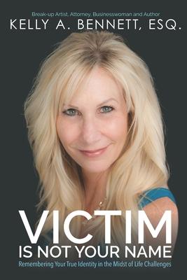 Victim Is Not Your Name: Remember Your True Identity in the Midst of Life Challenges