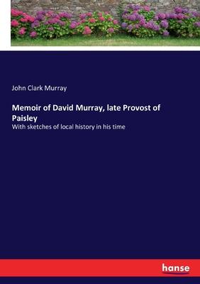 Memoir of David Murray, late Provost of Paisley: With sketches of local history in his time