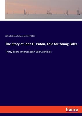 The Story of John G. Paton, Told for Young Folks: Thirty Years among South Sea Cannibals