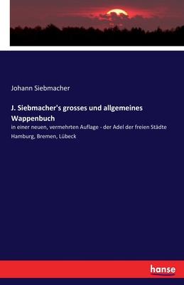 J. Siebmacher’’s grosses und allgemeines Wappenbuch: in einer neuen, vermehrten Auflage - der Adel der freien Städte Hamburg, Bremen, Lübeck