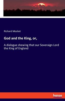 God and the King, or,: A dialogue shewing that our Soveraign Lord the King of England
