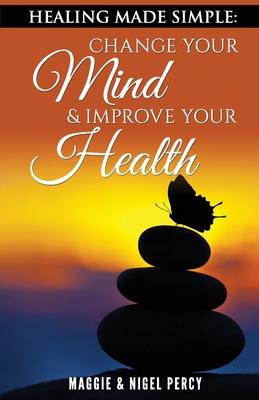 Healing Made Simple: Change Your Mind To Improve Your Health