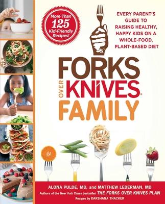 Forks Over Knives Family: Every Parent’’s Guide to Raising Healthy, Happy Kids on a Whole-Food, Plant-Based Diet