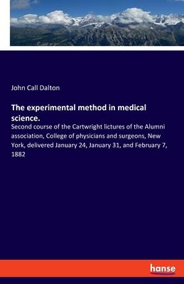 The experimental method in medical science.: Second course of the Cartwright lictures of the Alumni association, College of physicians and surgeons, N