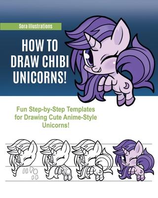 How to Draw Chibi Unicorns: Fun Step-by-Step Templates for Drawing Cute Anime-Style Unicorns!