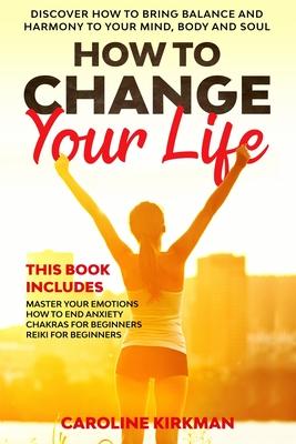 How To Change Your Life: Discover how to bring balance and harmony to your mind, body and soul. This book includes: Master Your Emotions, How T