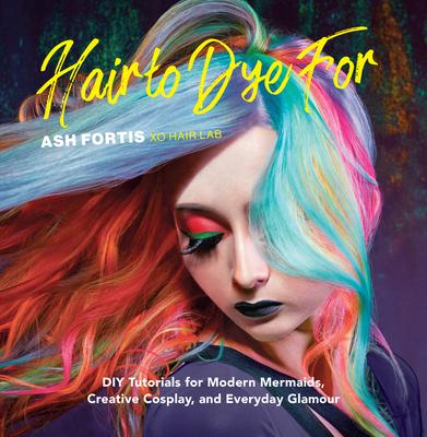 Hair to Dye for: DIY Effects for Modern Mermaids, Creative Cosplay, and Everyday Glamour