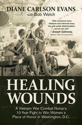 Healing Wounds: A Vietnam War Combat Nurse’’s 10-Year Fight to Win Women a Place of Honor in Washington, D.C.