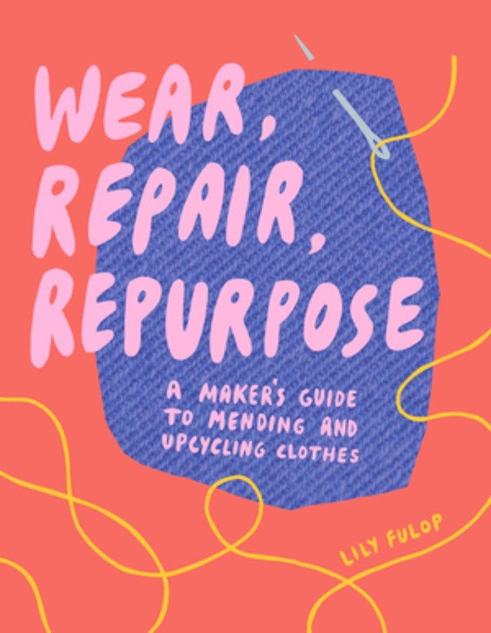 Wear, Repair, Repurpose: A Maker’’s Guide to Mending and Upcycling Clothes