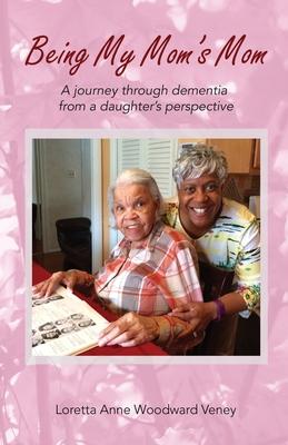 Being My Mom’’s Mom: A Journey Through Dementia from a Daughter’’s Perspective