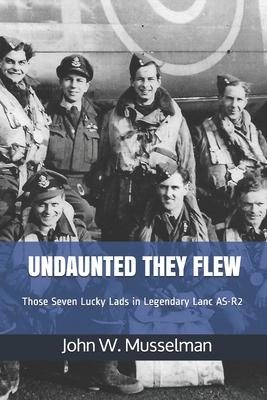 Undaunted They Flew: Those Seven Lucky Lads in Legendary Lanc AS-R2