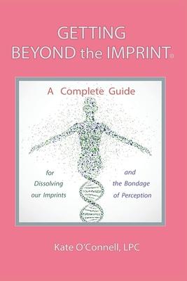 Getting Beyond the Imprint: A Complete Guide for Dissolving Our Imprints And The Bondage of Perception