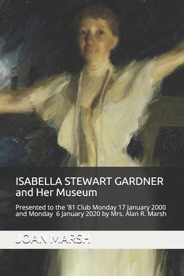 ISABELLA STEWART GARDNER and Her Museum: Presented to the ’’81 Club Monday 17 January 2000 and Monday 6 January 2020 by Mrs. Alan R. Marsh
