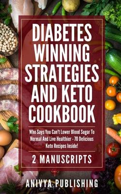 Diabetes Winning Strategies And Keto Cookbook (2 Manuscripts): Who Says You Can’’t Lower Blood Sugar To Normal And Live Healthier - 70 Delicious Keto R