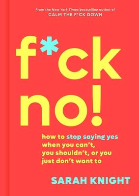 F*ck No!: How to Stop Saying Yes When You Can’’t, You Shouldn’’t, or You Just Don’’t Want to