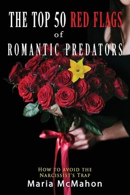 The Top 50 Red Flags of Romantic Predators: : How to Avoid the Narcissist’’s Trap