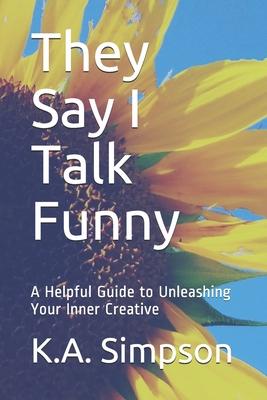 They Say I Talk Funny: A Helpful Guide to Unleashing Your Inner Creative