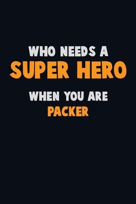 Who Need A SUPER HERO, When You Are Packer: 6X9 Career Pride 120 pages Writing Notebooks
