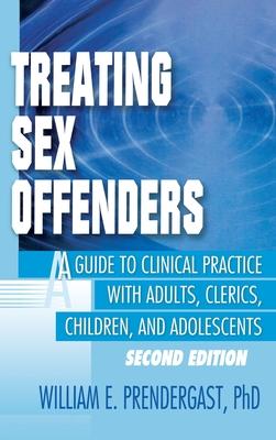 Treating Sex Offenders: A Guide to Clinical Practice with Adults, Clerics, Children, and Adolescents, Second Edition