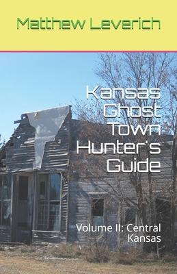 Kansas Ghost Town Hunter’’s Guide: Volume II: Central Kansas