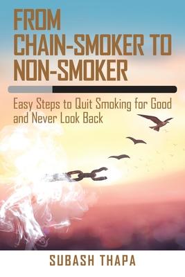 From Chain-Smoker to Non-Smoker: Easy Steps to Quit Smoking for Good and Never Look Back