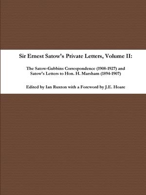 Sir Ernest Satow’’s Private Letters - Volume II, The Satow-Gubbins Correspondence (1908-1927) and Satow’’s Letters to Hon. H. Marsham (1894-1907)
