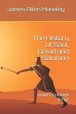 The History of Saul, David and Solomon: Israel’’s Greatest Kings