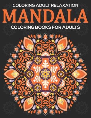 Coloring Adult Relaxation: Mandala Coloring Books For Adults: Stress Relieving Mandala Designs
