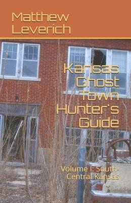Kansas Ghost Town Hunter’’s Guide: Volume I: South-Central Kansas