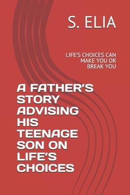 A Father’’s Story Advising His Teenage Son on Life’’s Choices: Life’’s Choices Can Make You or Break You