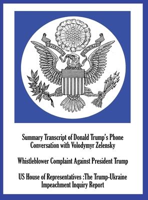 Summary Transcript of Donald Trump’’s Phone Conversation with Volodymyr Zelenskyy; Whistleblower Complaint Against President Trump; and US House of Rep