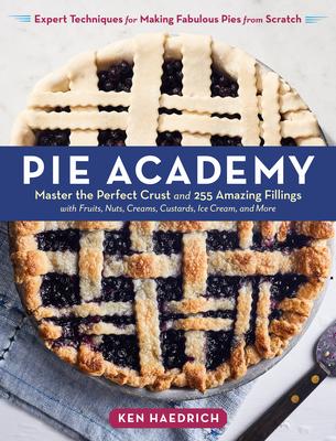 The Pie Academy: 250 Pies & 25 Doughs to Fit Every Taste and Occasion