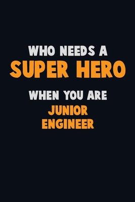 Who Need A SUPER HERO, When You Are Junior Engineer: 6X9 Career Pride 120 pages Writing Notebooks